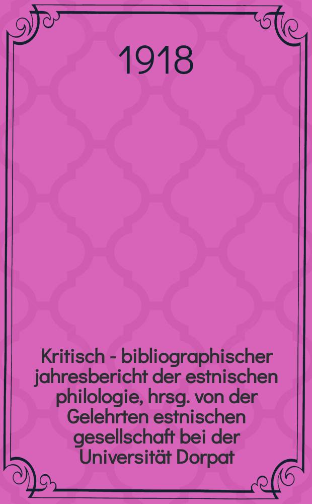 Kritisch - bibliographischer jahresbericht der estnischen philologie, hrsg. von der Gelehrten estnischen gesellschaft bei der Universität Dorpat