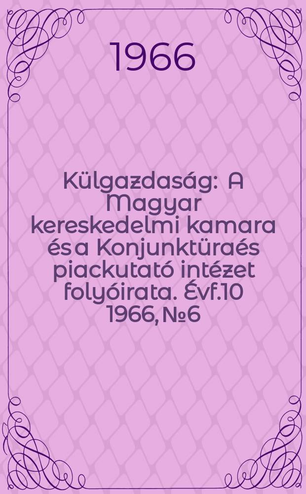 Külgazdaság : A Magyar kereskedelmi kamara és a Konjunktüraés piackutató intézet folyóirata. Évf.10 1966, №6