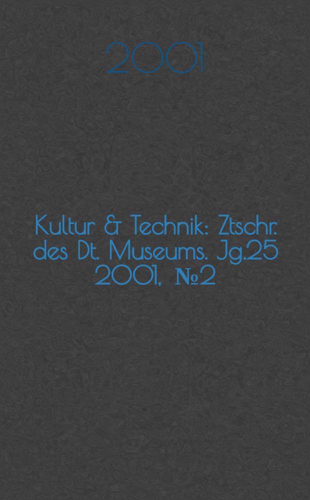 Kultur & Technik : Ztschr. des Dt. Museums. Jg.25 2001, [№]2