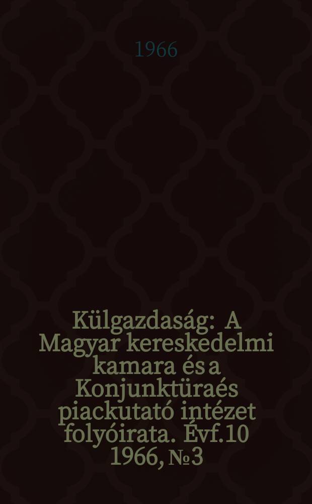 Külgazdaság : A Magyar kereskedelmi kamara és a Konjunktüraés piackutató intézet folyóirata. Évf.10 1966, №3