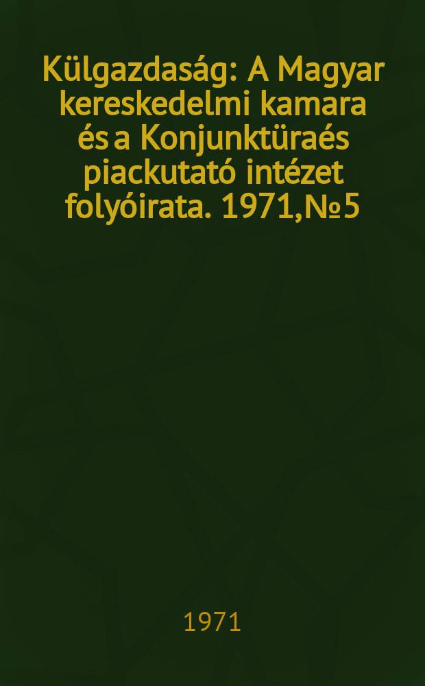 Külgazdaság : A Magyar kereskedelmi kamara és a Konjunktüraés piackutató intézet folyóirata. 1971, №5