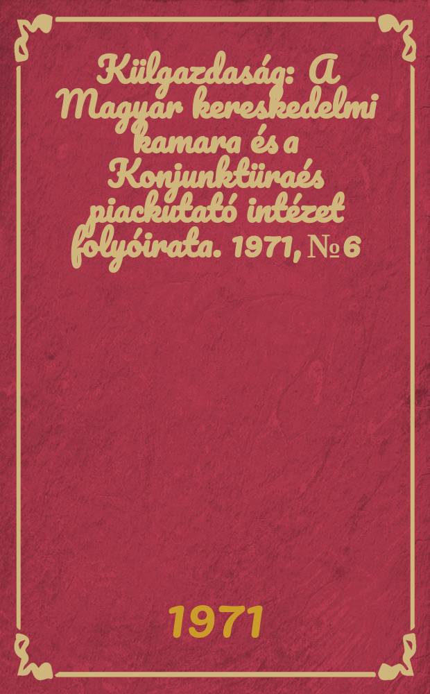 Külgazdaság : A Magyar kereskedelmi kamara és a Konjunktüraés piackutató intézet folyóirata. 1971, №6