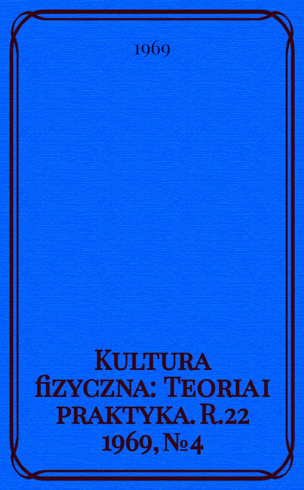 Kultura fizyczna : Teoria i praktyka. R.22 1969, №4