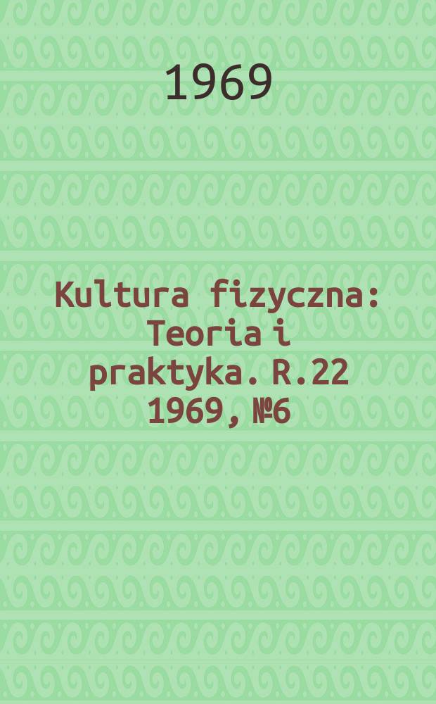 Kultura fizyczna : Teoria i praktyka. R.22 1969, №6