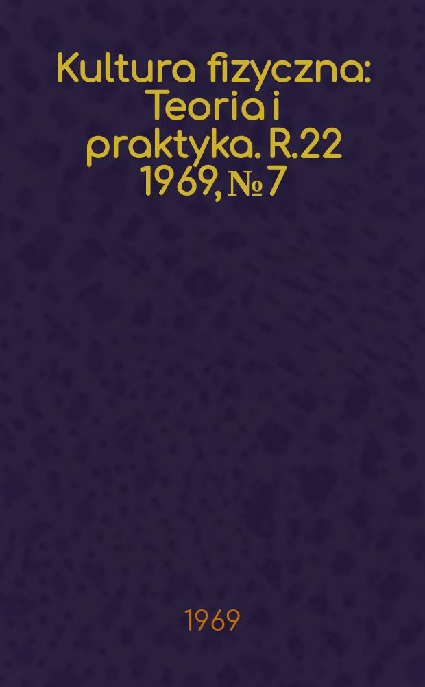 Kultura fizyczna : Teoria i praktyka. R.22 1969, №7