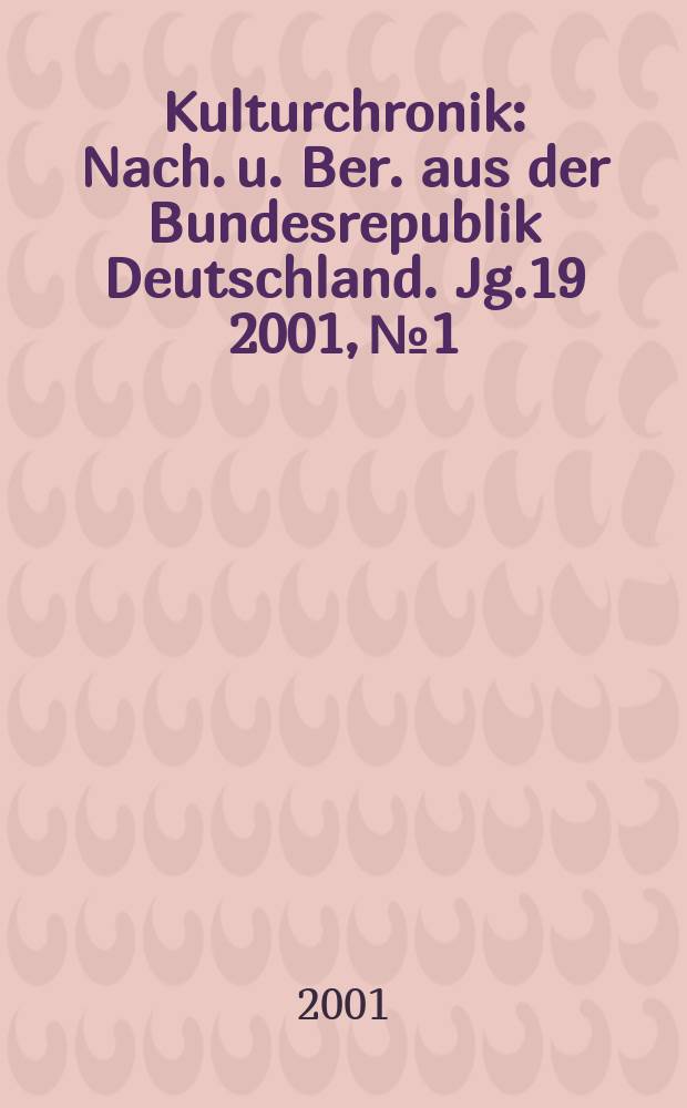 Kulturchronik : Nach. u. Ber. aus der Bundesrepublik Deutschland. Jg.19 2001, №1