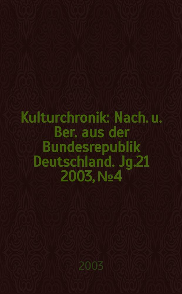Kulturchronik : Nach. u. Ber. aus der Bundesrepublik Deutschland. Jg.21 2003, №4