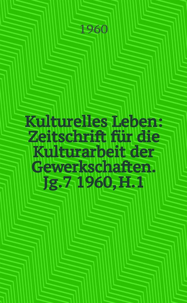 Kulturelles Leben : Zeitschrift für die Kulturarbeit der Gewerkschaften. Jg.7 1960, H.1