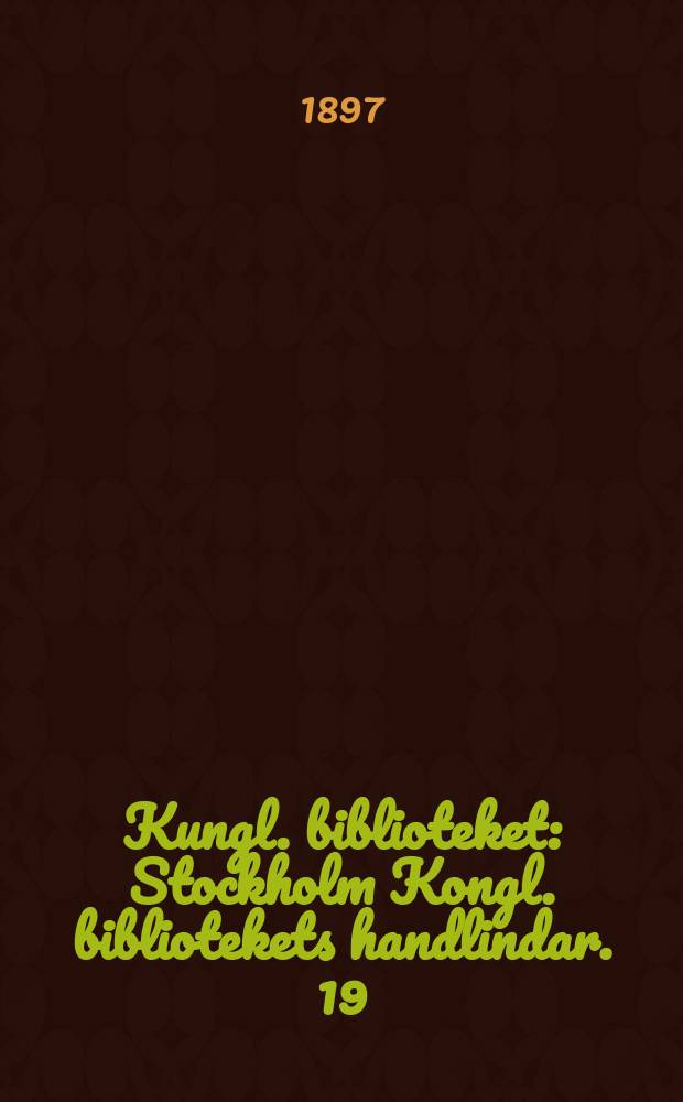 Kungl. biblioteket : Stockholm Kongl. bibliotekets handlindar. 19 : Årsberättelse för år 1896. Katalog öfver Kongl. bibliotekets fornisländska och fornnorska handskrifter. 1