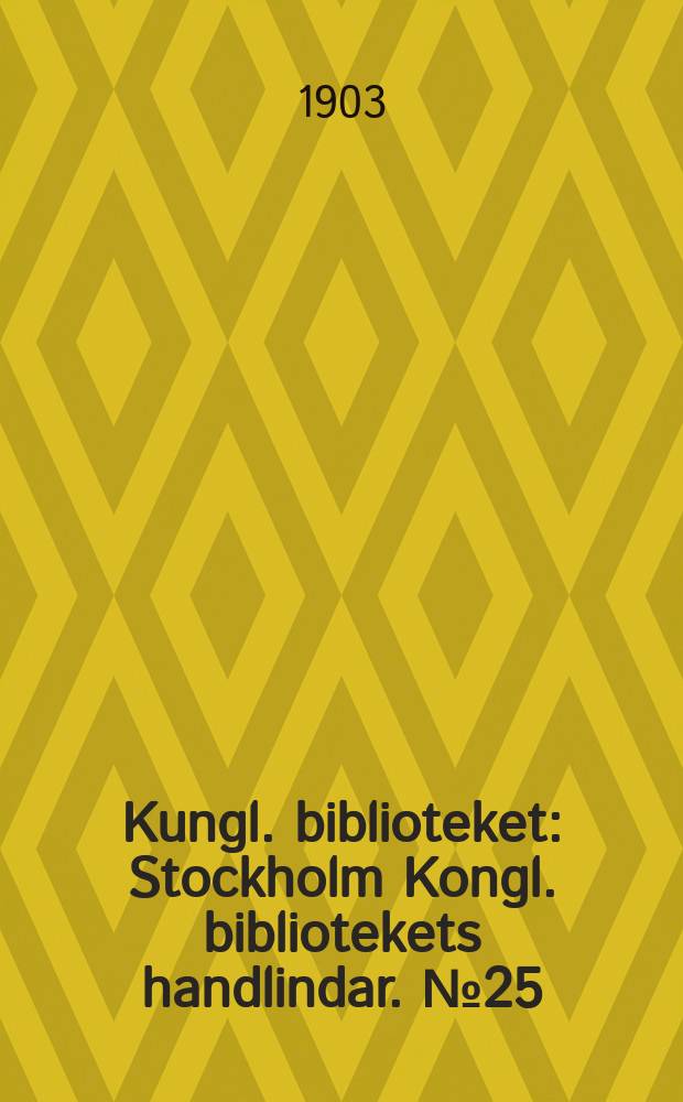 Kungl. biblioteket : Stockholm Kongl. bibliotekets handlindar. №25 : Årsberättelse för år 1902