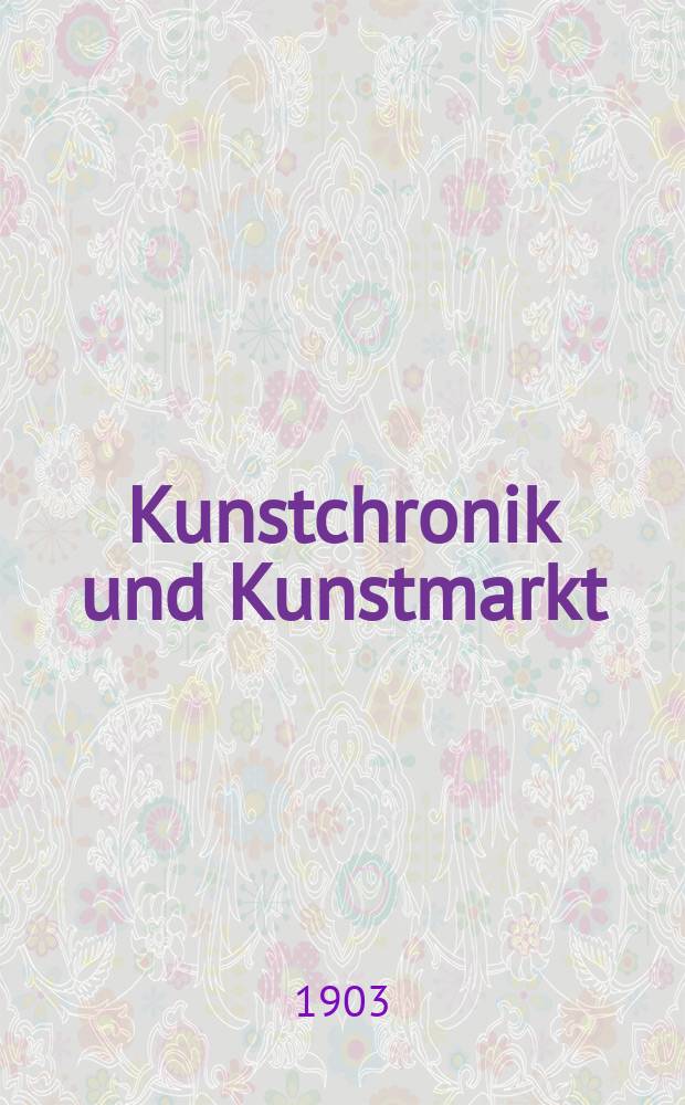 Kunstchronik und Kunstmarkt : Wochenschrift für Kenner und Sammler. Jg.14 1902/1903, №31