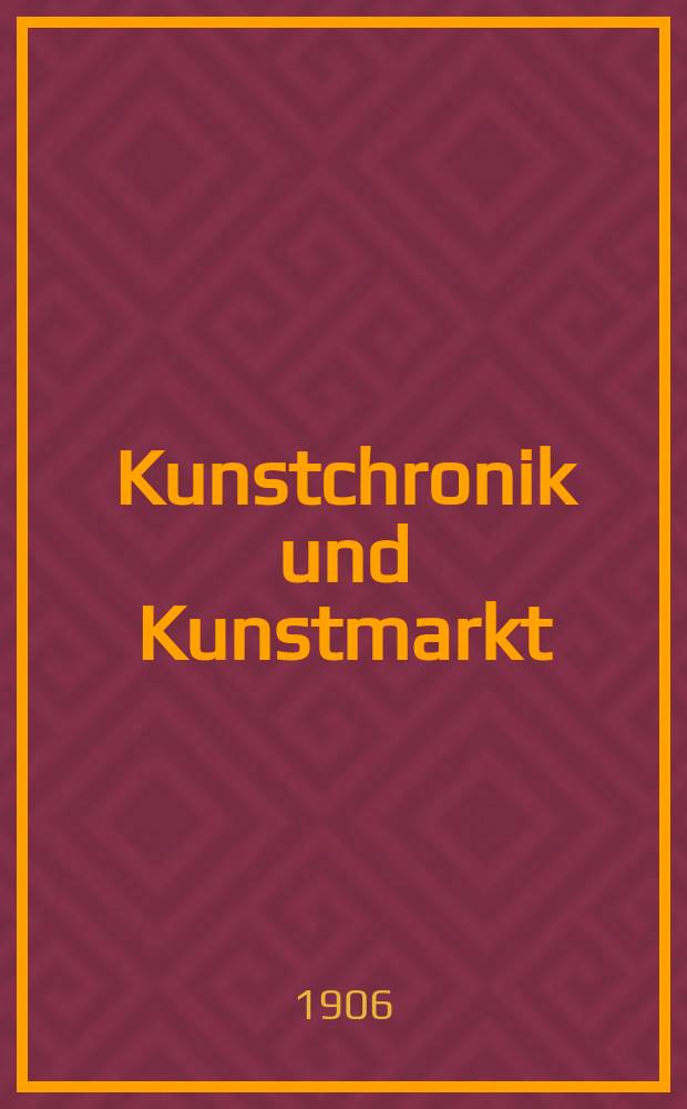 Kunstchronik und Kunstmarkt : Wochenschrift für Kenner und Sammler. Jg.17 1905/1906, №17