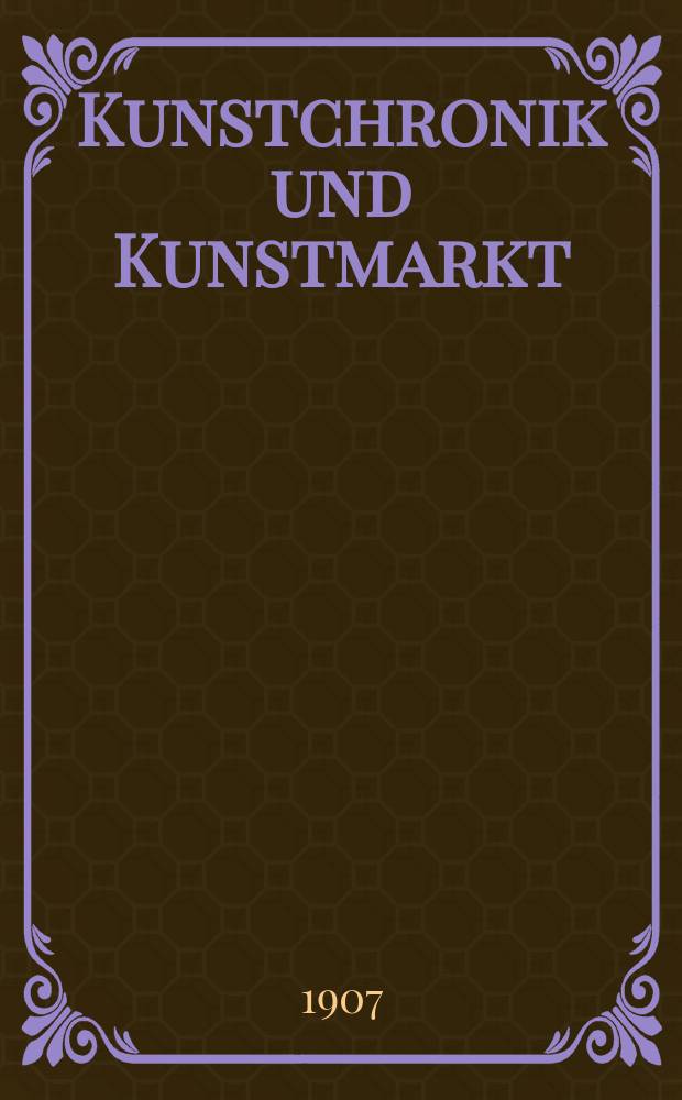 Kunstchronik und Kunstmarkt : Wochenschrift für Kenner und Sammler. Jg.18 1906/1907, №11