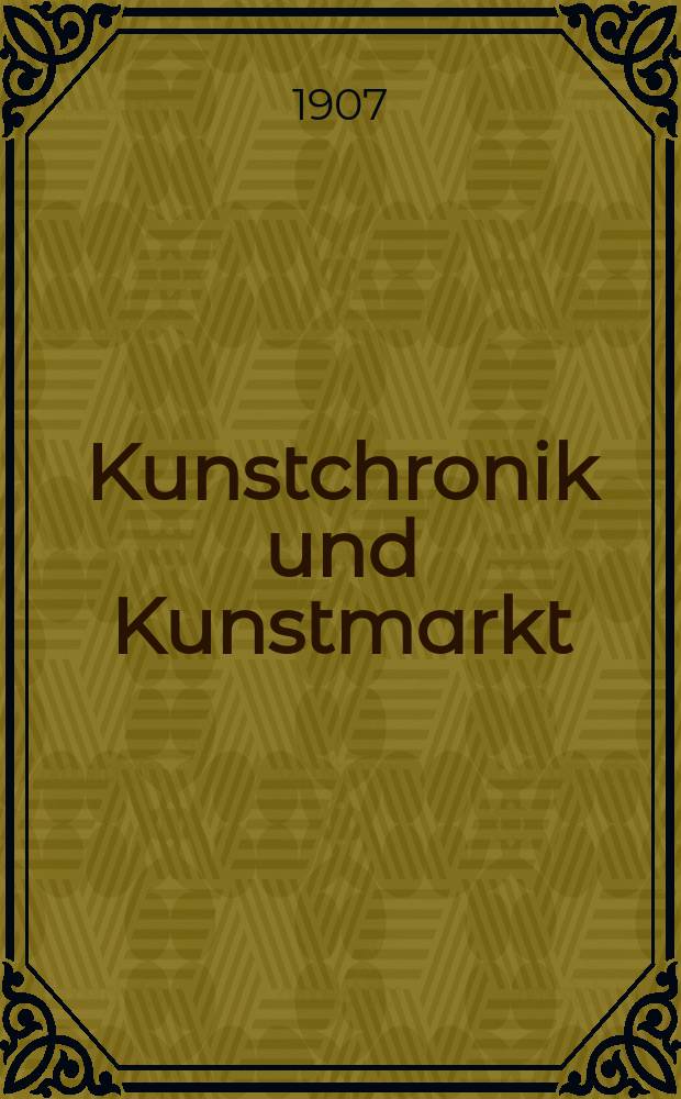 Kunstchronik und Kunstmarkt : Wochenschrift für Kenner und Sammler. Jg.18 1906/1907, №16