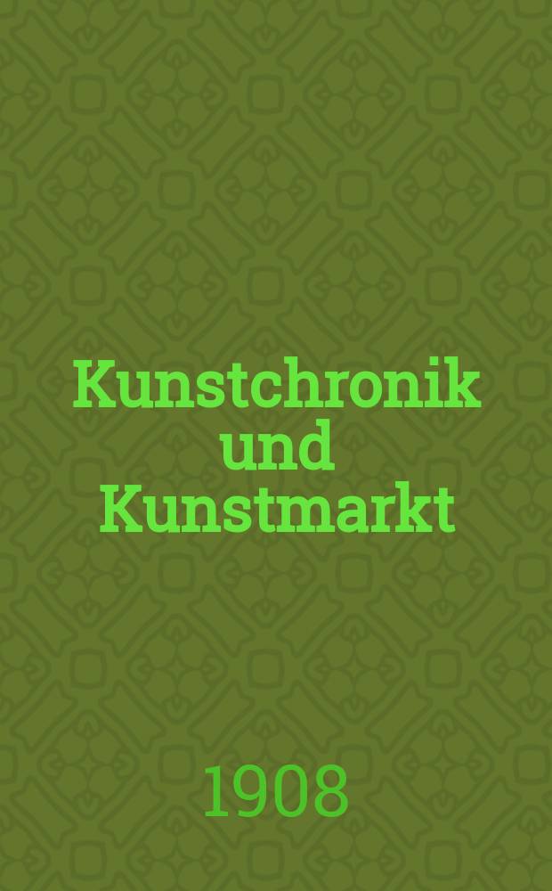 Kunstchronik und Kunstmarkt : Wochenschrift für Kenner und Sammler. Jg.19 1907/1908, №19