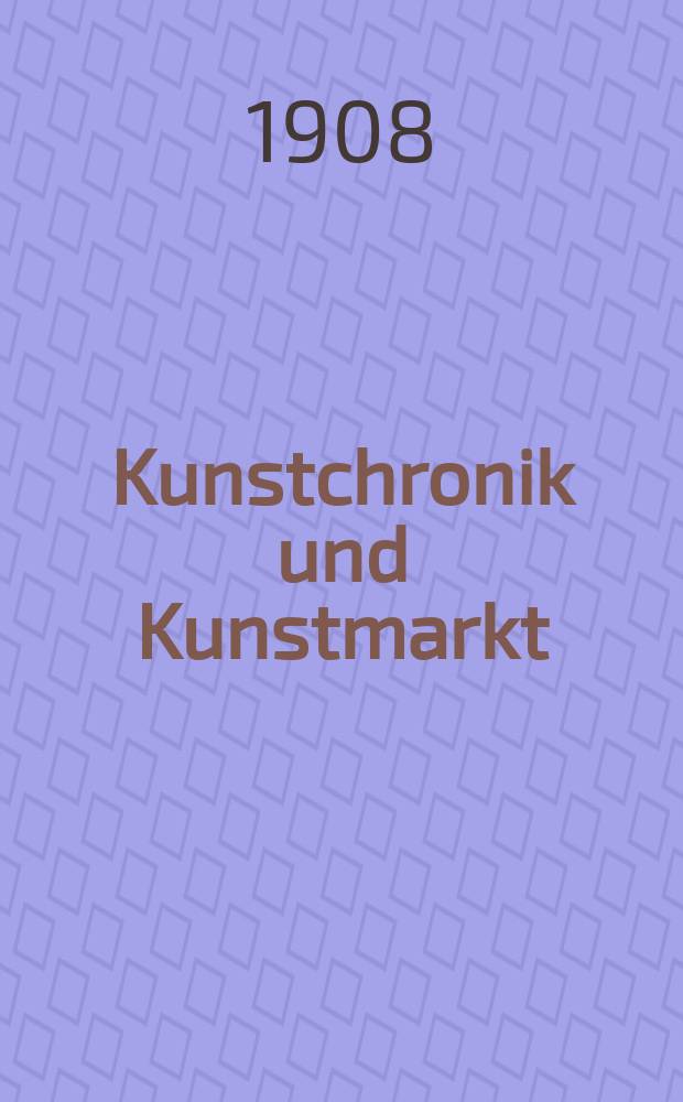 Kunstchronik und Kunstmarkt : Wochenschrift für Kenner und Sammler. Jg.19 1907/1908, №24
