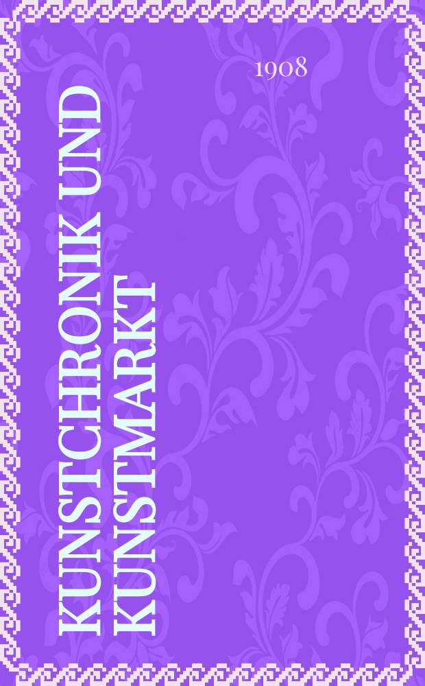 Kunstchronik und Kunstmarkt : Wochenschrift f&uuml;r Kenner und Sammler. Jg.19 1907/1908, №31
