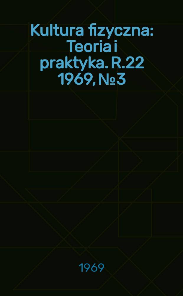 Kultura fizyczna : Teoria i praktyka. R.22 1969, №3