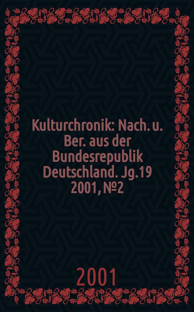 Kulturchronik : Nach. u. Ber. aus der Bundesrepublik Deutschland. Jg.19 2001, №2