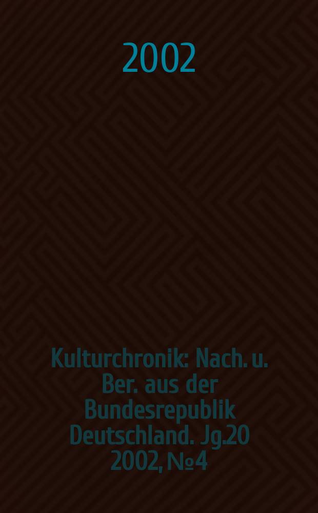 Kulturchronik : Nach. u. Ber. aus der Bundesrepublik Deutschland. Jg.20 2002, №4