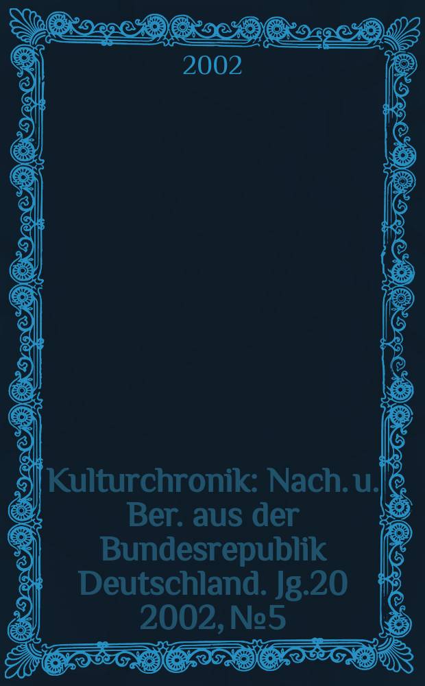 Kulturchronik : Nach. u. Ber. aus der Bundesrepublik Deutschland. Jg.20 2002, №5