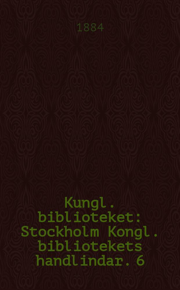 Kungl. biblioteket : Stockholm Kongl. bibliotekets handlindar. 6 : Årsberättelse för år 1883. Birgitta-literatur
