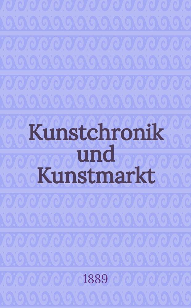 Kunstchronik und Kunstmarkt : Wochenschrift f&uuml;r Kenner und Sammler. Jg.1 1889/1890, №5