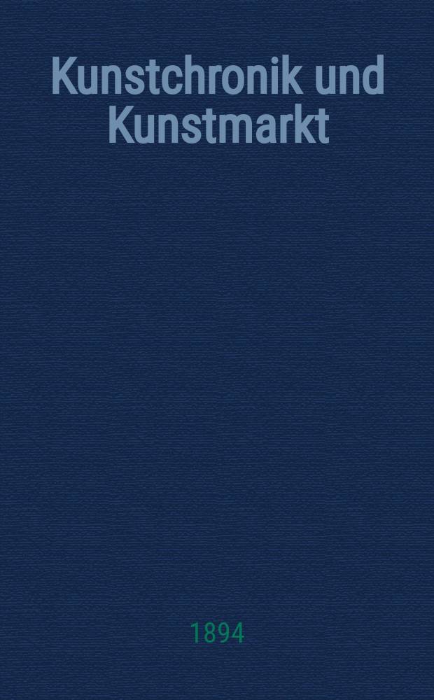 Kunstchronik und Kunstmarkt : Wochenschrift f&uuml;r Kenner und Sammler. Jg.5 1893/1894, №22