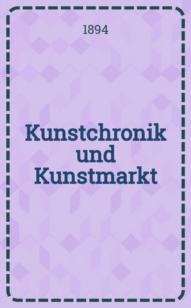 Kunstchronik und Kunstmarkt : Wochenschrift f&uuml;r Kenner und Sammler. Jg.6 1894/1895, №1/2