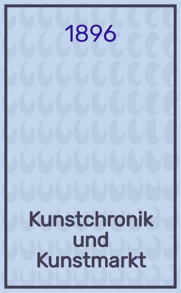 Kunstchronik und Kunstmarkt : Wochenschrift für Kenner und Sammler. Jg.7 1895/1896, №33