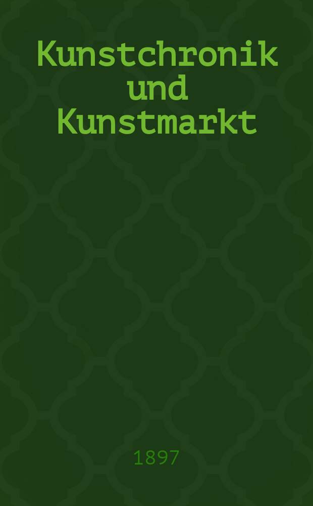 Kunstchronik und Kunstmarkt : Wochenschrift f&uuml;r Kenner und Sammler. Jg.8 1896/1897, №30