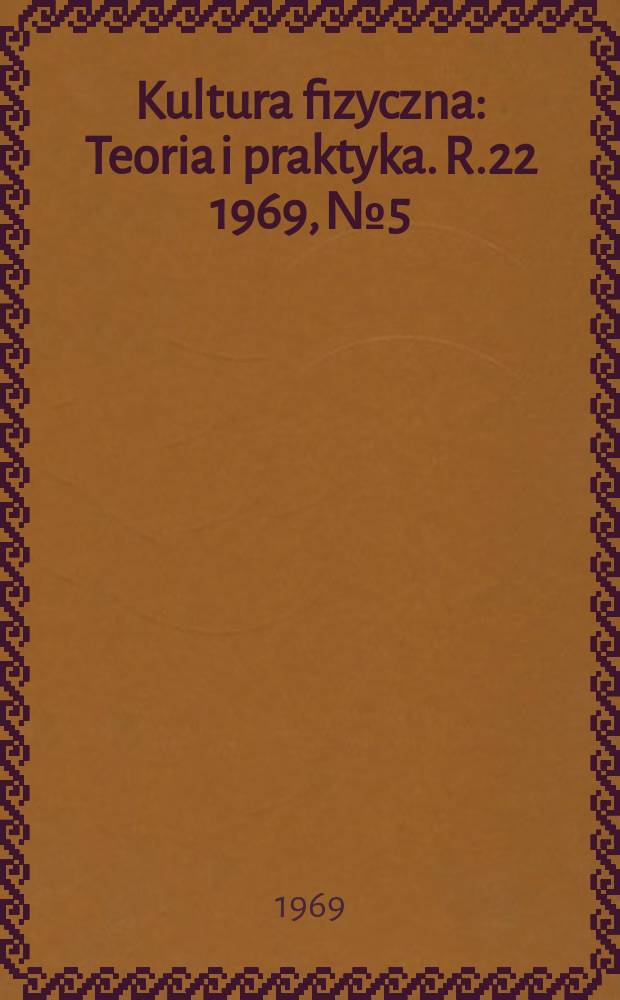 Kultura fizyczna : Teoria i praktyka. R.22 1969, №5