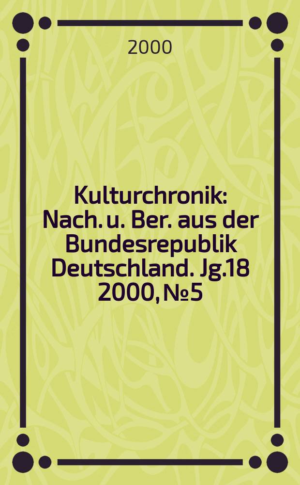 Kulturchronik : Nach. u. Ber. aus der Bundesrepublik Deutschland. Jg.18 2000, №5
