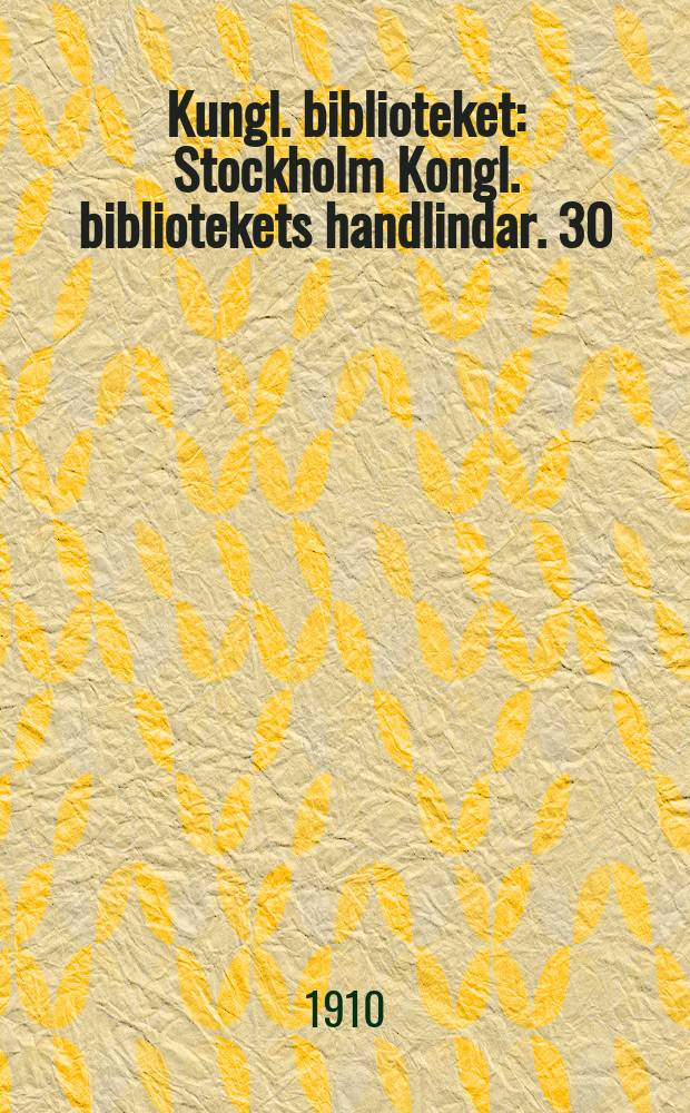 Kungl. biblioteket : Stockholm Kongl. bibliotekets handlindar. 30 : Årsberättelse för år 1907