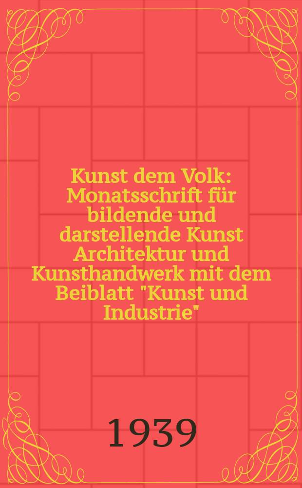 Kunst dem Volk : Monatsschrift für bildende und darstellende Kunst Architektur und Kunsthandwerk mit dem Beiblatt "Kunst und Industrie"
