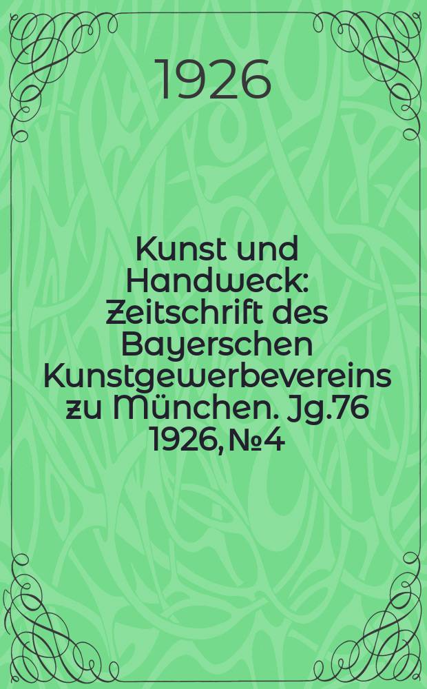 Kunst und Handweck : Zeitschrift des Bayerschen Kunstgewerbevereins zu M&uuml;nchen. Jg.76 1926, №4 : (Neue M&uuml;nchner Arbeiten)