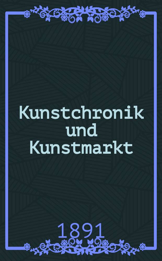 Kunstchronik und Kunstmarkt : Wochenschrift für Kenner und Sammler. Jg.2 1890/1891, №26
