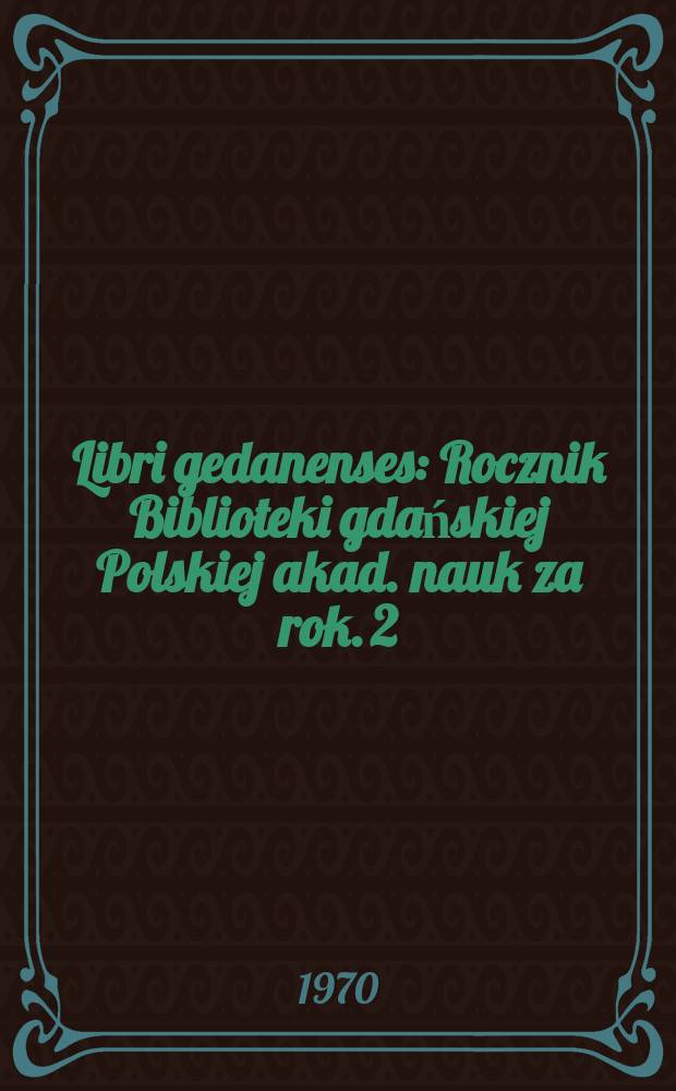 Libri gedanenses : Rocznik Biblioteki gdańskiej Polskiej akad. nauk za rok. 2/3 : 1968/1969