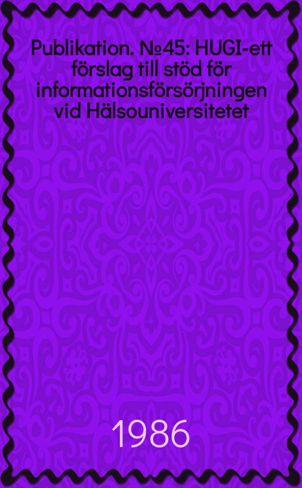 Publikation. №45 : HUGIN- ett f&ouml;rslag till st&ouml;d f&ouml;r informationsf&ouml;rs&ouml;rjningen vid H&auml;lsouniversitetet