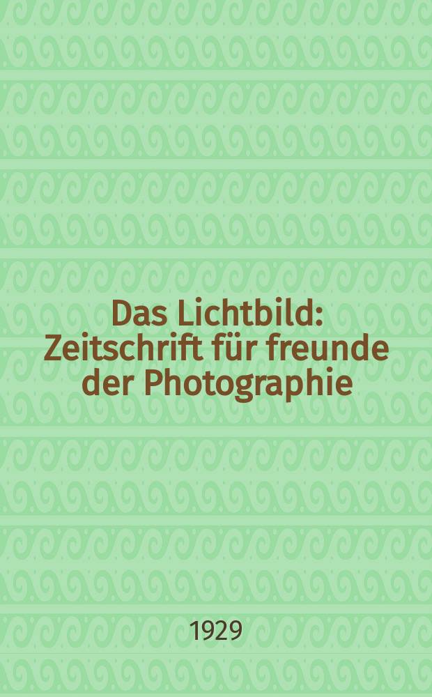 Das Lichtbild : Zeitschrift für freunde der Photographie : Offizielles verband- Organ des Deutschen lichtbildner- Verbandes in der Tschechoslowakischen Republik : Anzeiger für die gesamte photo- Industrie und Handel