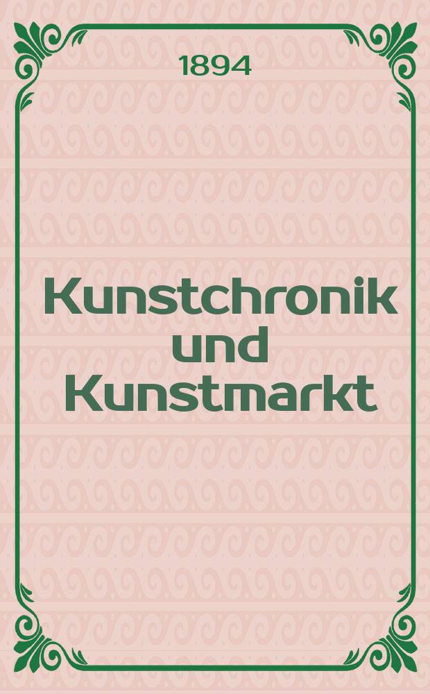 Kunstchronik und Kunstmarkt : Wochenschrift f&uuml;r Kenner und Sammler. Jg.5 1893/1894, №31