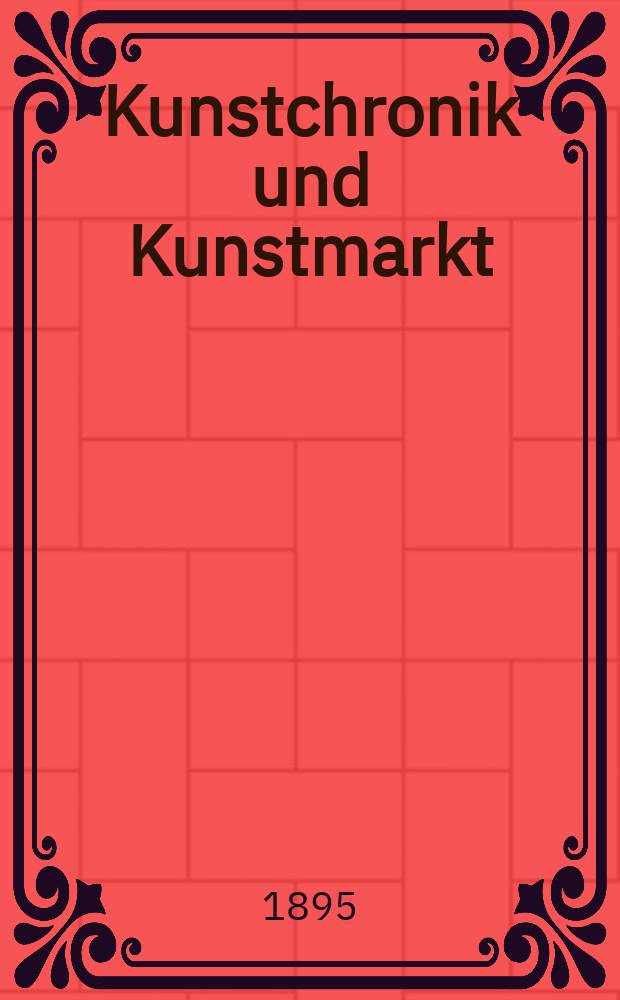 Kunstchronik und Kunstmarkt : Wochenschrift f&uuml;r Kenner und Sammler. Jg.6 1894/1895, №32