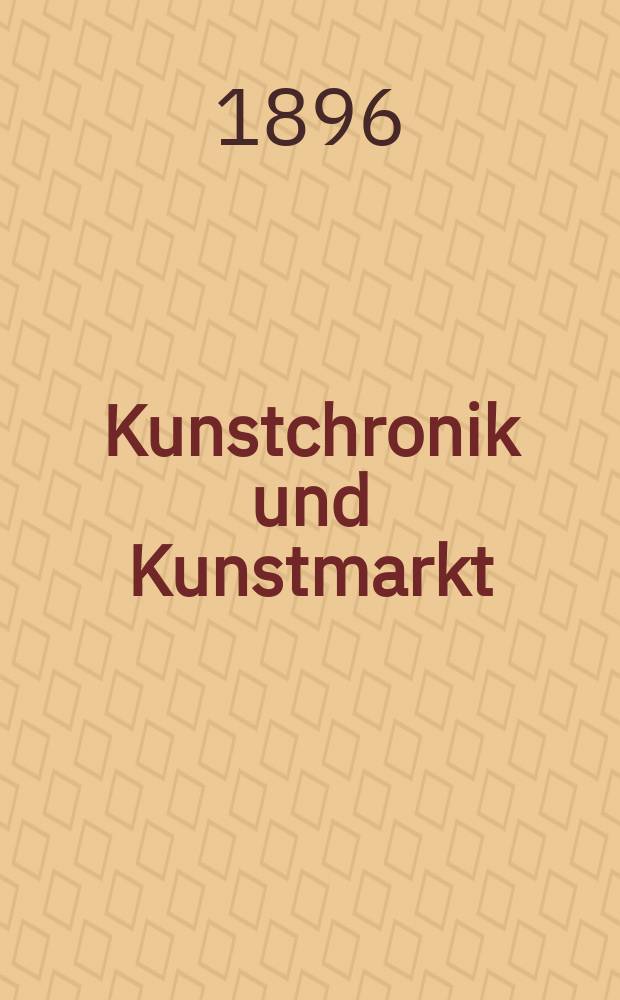 Kunstchronik und Kunstmarkt : Wochenschrift für Kenner und Sammler. Jg.7 1895/1896, №25