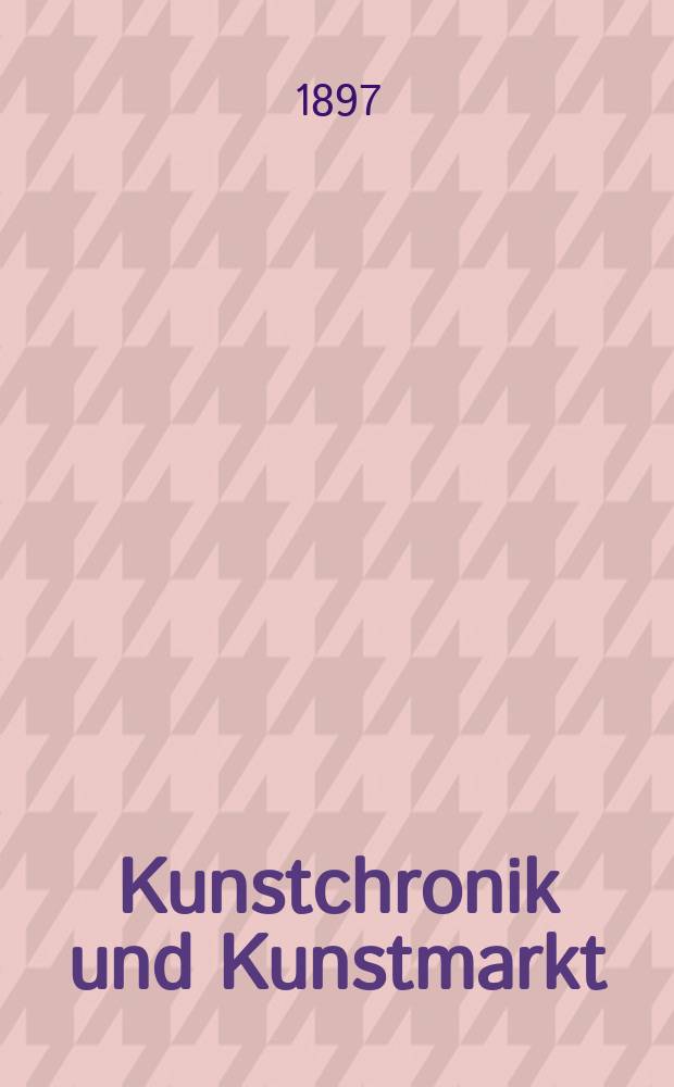 Kunstchronik und Kunstmarkt : Wochenschrift für Kenner und Sammler. Jg.8 1896/1897, №21