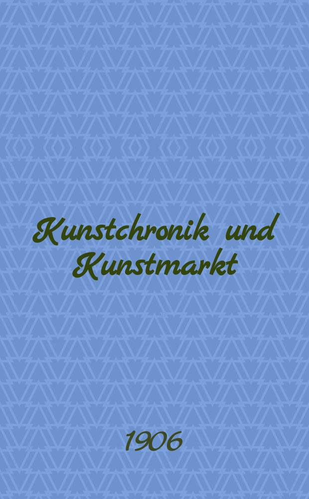 Kunstchronik und Kunstmarkt : Wochenschrift für Kenner und Sammler. Jg.17 1905/1906, №11