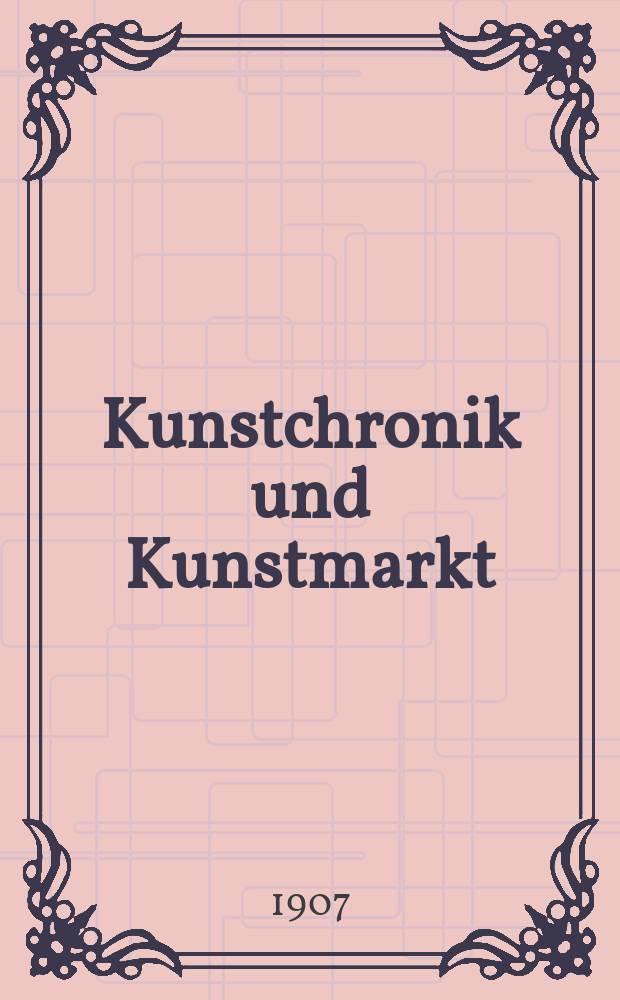 Kunstchronik und Kunstmarkt : Wochenschrift für Kenner und Sammler. Jg.18 1906/1907, №22