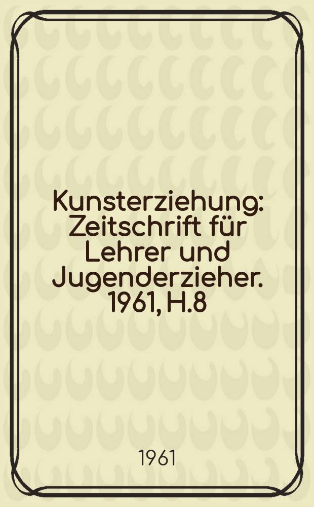 Kunsterziehung : Zeitschrift für Lehrer und Jugenderzieher. 1961, H.8/9