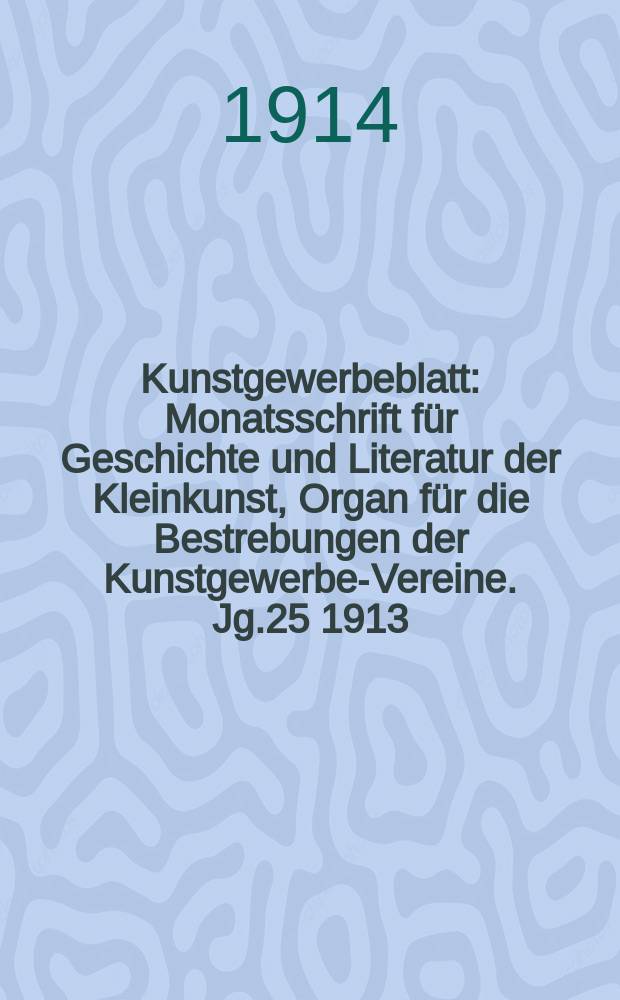 Kunstgewerbeblatt : Monatsschrift für Geschichte und Literatur der Kleinkunst, Organ für die Bestrebungen der Kunstgewerbe-Vereine. Jg.25 1913/1914, H.6