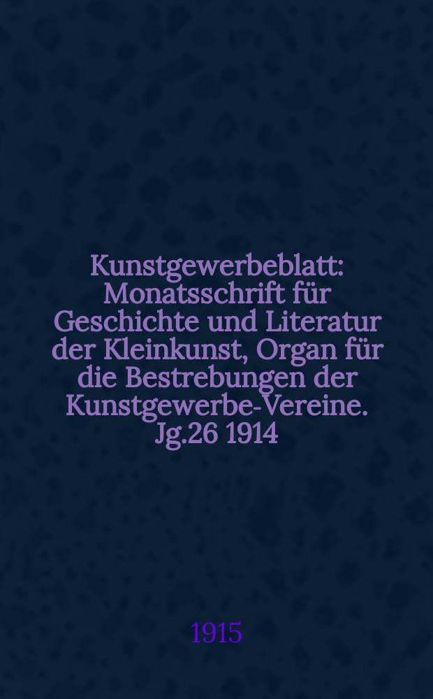Kunstgewerbeblatt : Monatsschrift für Geschichte und Literatur der Kleinkunst, Organ für die Bestrebungen der Kunstgewerbe-Vereine. Jg.26 1914/1915, H.10