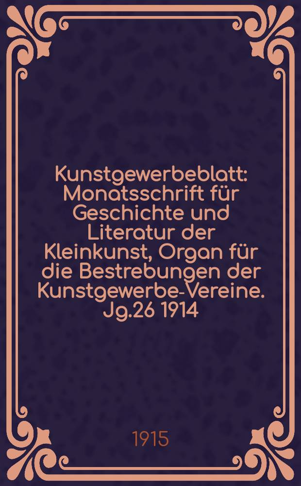 Kunstgewerbeblatt : Monatsschrift für Geschichte und Literatur der Kleinkunst, Organ für die Bestrebungen der Kunstgewerbe-Vereine. Jg.26 1914/1915, H.12